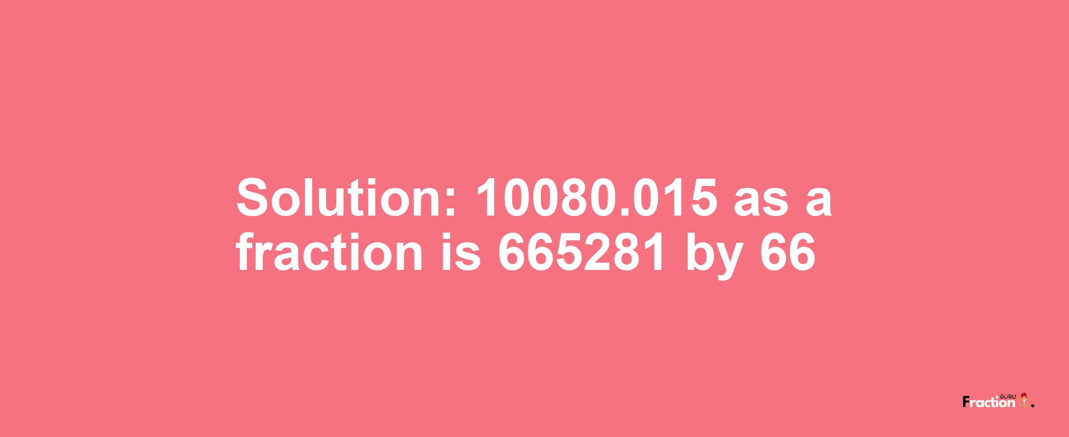 Solution:10080.015 as a fraction is 665281/66